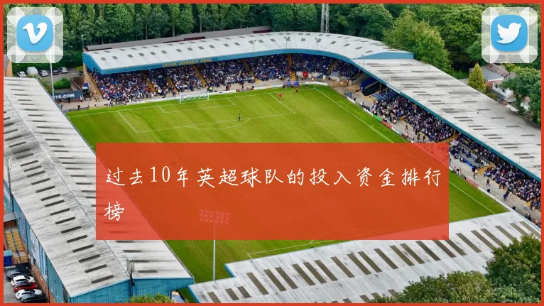 过去10年英超球队的投入资金排行榜
