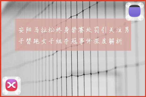 安阳马拉松终身禁赛处罚引关注男子替跑女子组夺冠事件深度解析
