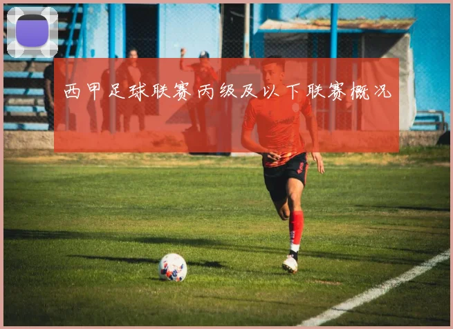 西甲足球联赛丙级及以下联赛概况