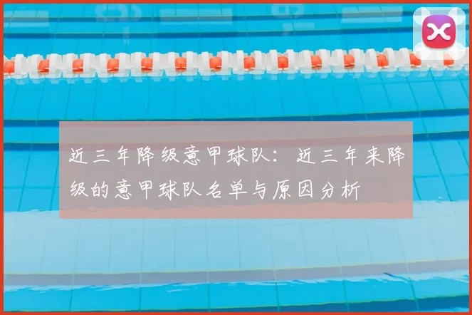 近三年降级意甲球队:近三年来降级的意甲球队名单与原因分析
