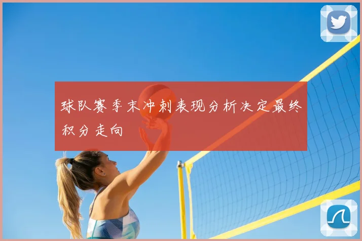 球队赛季末冲刺表现分析决定最终积分走向