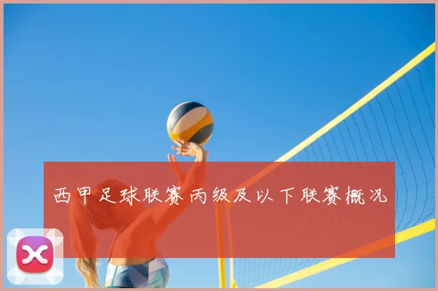 西甲足球联赛丙级及以下联赛概况
