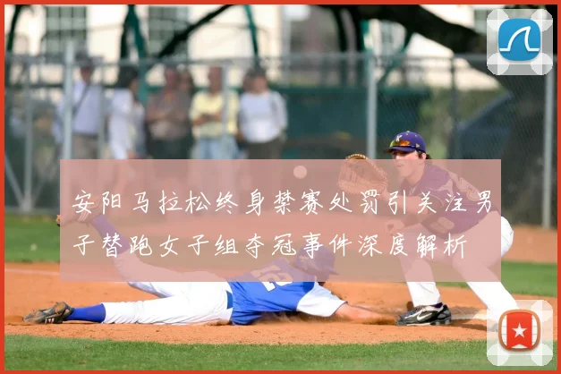 安阳马拉松终身禁赛处罚引关注男子替跑女子组夺冠事件深度解析