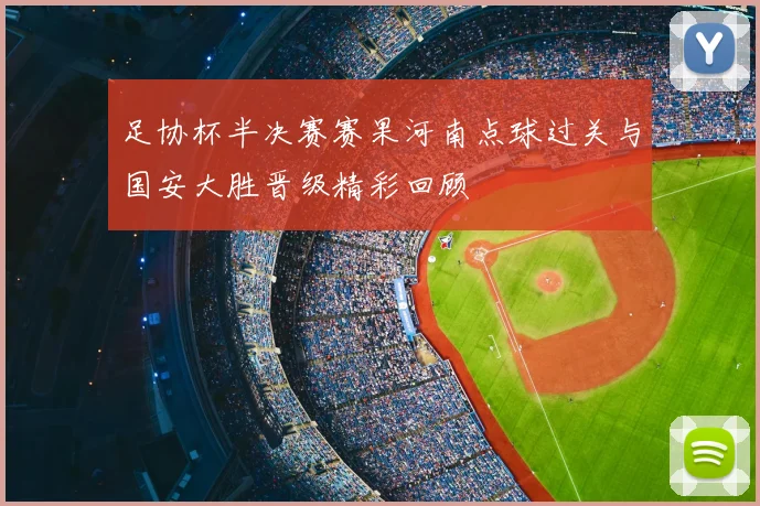 足协杯半决赛赛果河南点球过关与国安大胜晋级精彩回顾
