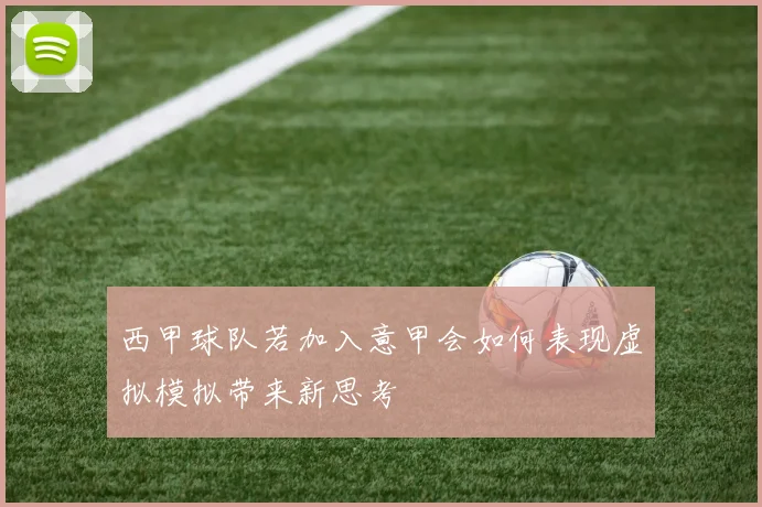 西甲球队若加入意甲会如何表现虚拟模拟带来新思考
